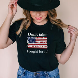American Flag Dont Take Americas Freedom For Granted Our Veterans Fought For It T hoodie, tank top, sweater