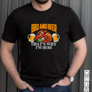 BBQ And Beer Thats Why Im here Shirt
