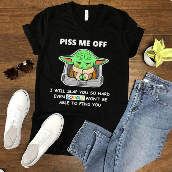 Baby Yoda Piss Me Off I Will Slap You So Hard Even Google Wont Be Able To Find You T hoodie, tank top, sweater and long sleeve