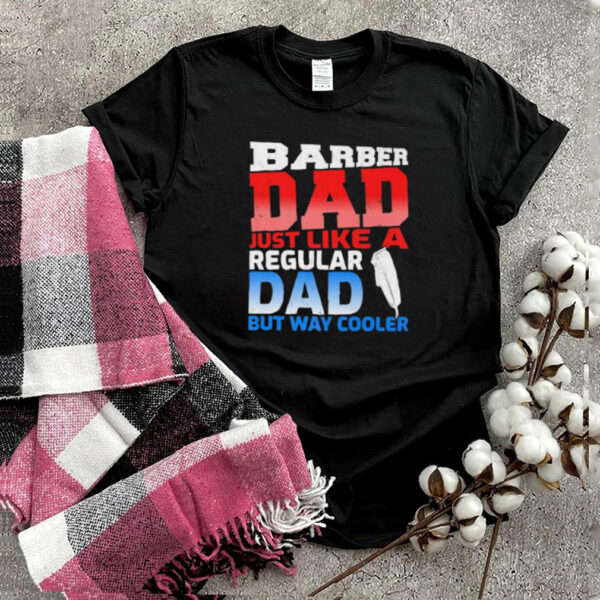 Barber Dad Just Like A Regular Dad But Cooler T Shirt