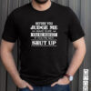 Before You Judge Me Make Sure Youre Perfect If Youre Not Shut Up T shirt