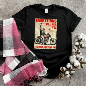 Biker everything will kill you so choose something fun shirt
