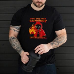 Black Cat But Have You Consider Casting Fireball T shirt