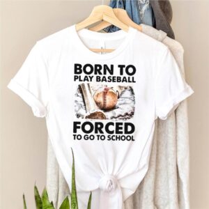 Born To Play Baseball Forced To Go To School T shirt