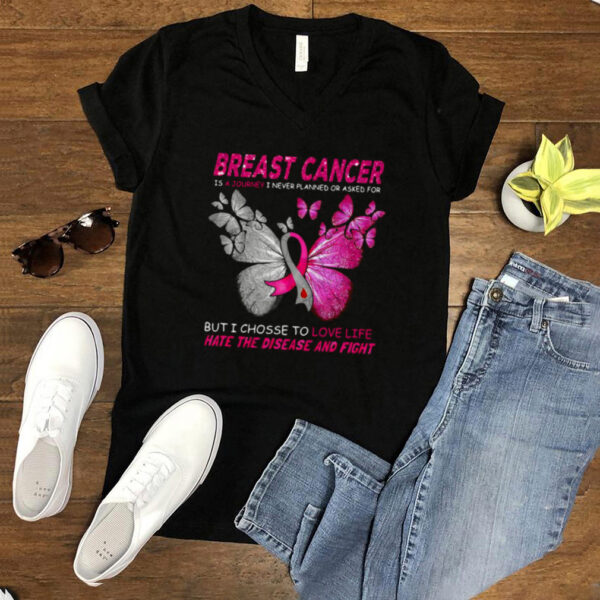 Breast Cancer Is A Journey I Never Planned Or Asked For But I Chosse To Love Life Hate The Disease And Fight T hoodie, sweater, longsleeve, shirt v-neck, t-shirt