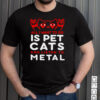 Cat All I Want To Do Is Pet Cats And Listen To Metal T hoodie, sweater, longsleeve, shirt v-neck, t-shirt