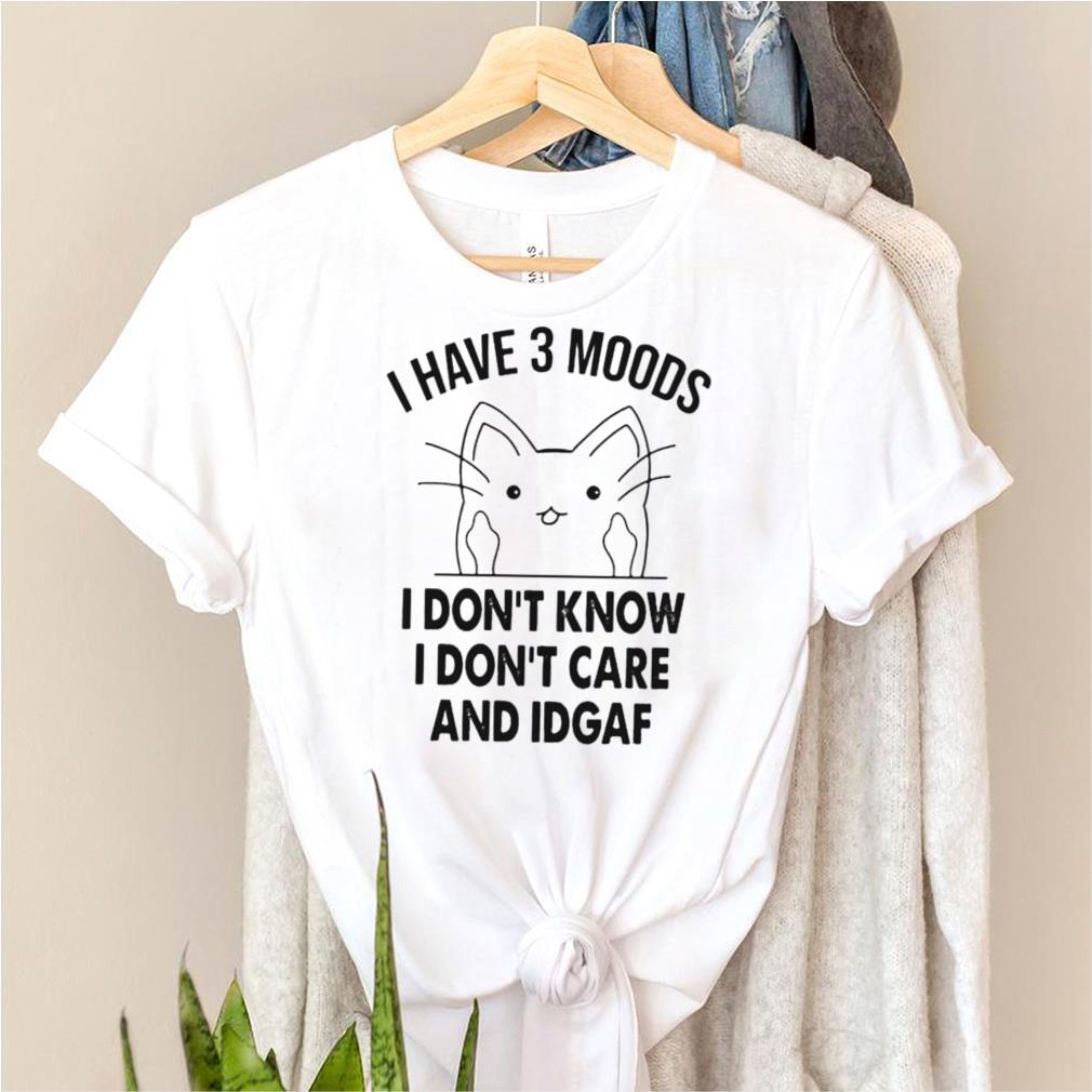 Cat I have 3 moods I dont know I dont care and idgaf shirt Cat I have 3 moods I dont know I dont care and idgaf shirt
