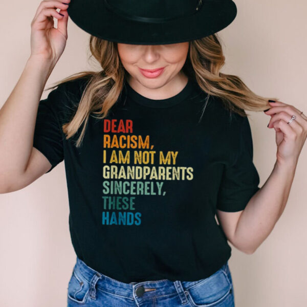 Dear Racism I Am Not My Grandparents Sincerely These Hands Retro hoodie, tank top, sweater and long sleeve