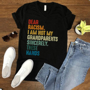 Dear Racism I Am Not My Grandparents Sincerely These Hands Retro hoodie, tank top, sweater and long sleeve