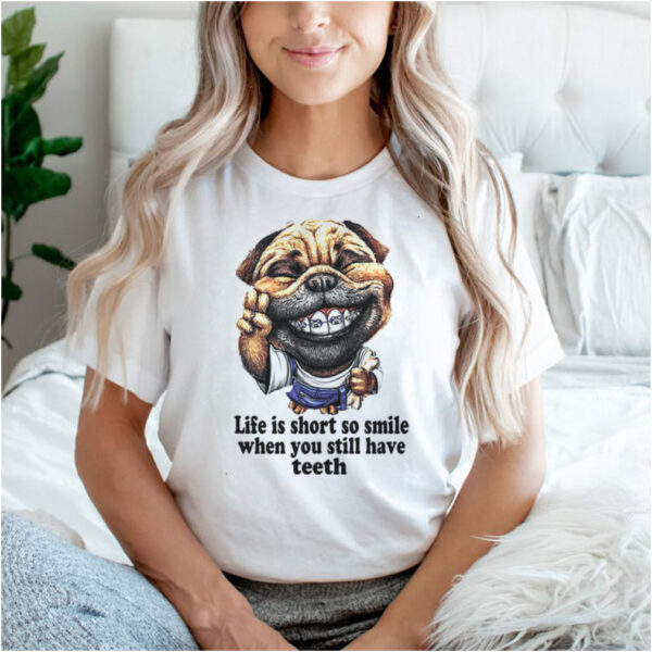 Dog Life Is Short So Smile When You Still Have Teeth T hoodie, sweater, longsleeve, shirt v-neck, t-shirt