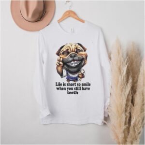Dog Life Is Short So Smile When You Still Have Teeth T shirt