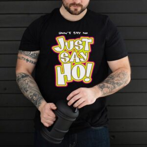 Dont say no just say ho shirt