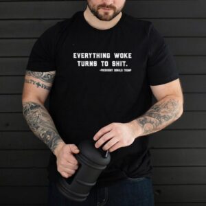 Everything Woke Turns To Shit President Donald Trump shirt