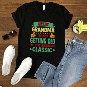Great Grandma Im Not Getting Old Im Just Becoming Classic T shirt
