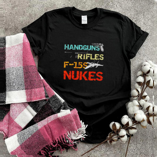 Handguns and rifles and F 15s and nukes shirt