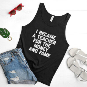 I Became A Teacher For The Money And Fame T hoodie, tank top, sweater