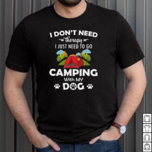I Dont Need Therapy I Just Need to Go Camping With My Dog T shirt