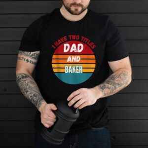 I Have Two Titles Dad And Baker hoodie, sweater, longsleeve, shirt v-neck, t-shirt