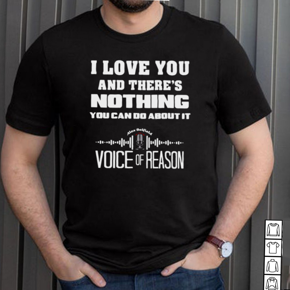 I Love You And Theres Nothing You Can Do About It Voice Of Reason T shirt