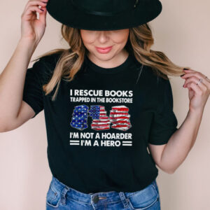 I Rescue Books Trapped In The Bookstore Im Not A Hoarder Im A Hero American Flag T shirt