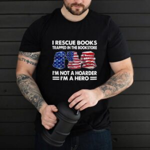 I Rescue Books Trapped In The Bookstore Im Not A Hoarder Im A Hero American Flag T shirt