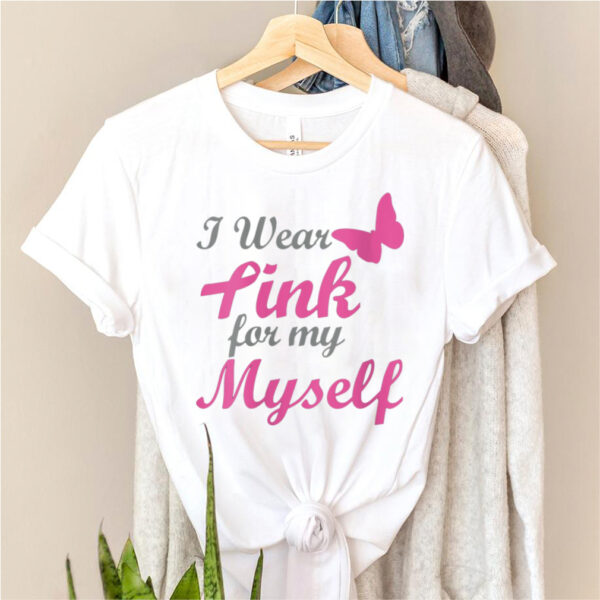 I Wear Pink For My Myself Breast Cancer Awareness Ribbon hoodie, sweater, longsleeve, shirt v-neck, t-shirt