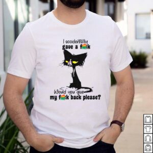 I accidentally gave a fuck would you give my fuck back please shirt