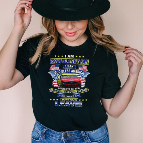 I am Ryan Blaney fan I say god bless America I dont care leave shirt