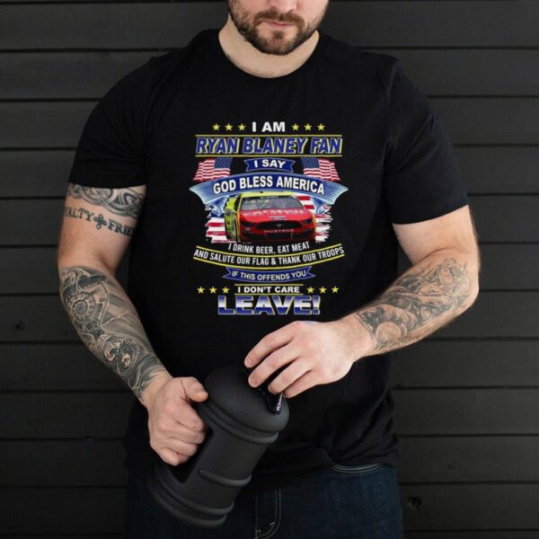 I am Ryan Blaney fan I say god bless America I dont care leave shirt
