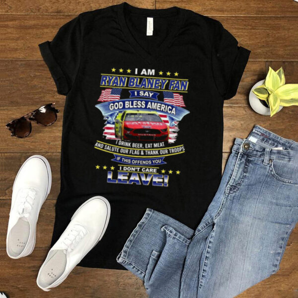 I am Ryan Blaney fan I say god bless America I dont care leave shirt