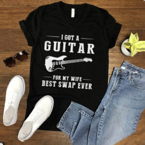 I got a guitar for my wife best swap ever hoodie, sweater, longsleeve, shirt v-neck, t-shirt