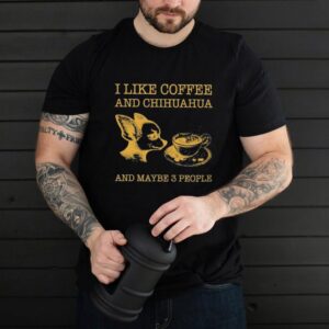I like coffee and chihuahua and maybe 3 people shirt