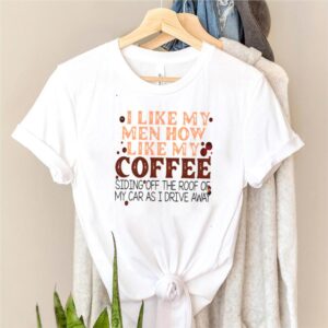 I like my men how like my coffee shirt