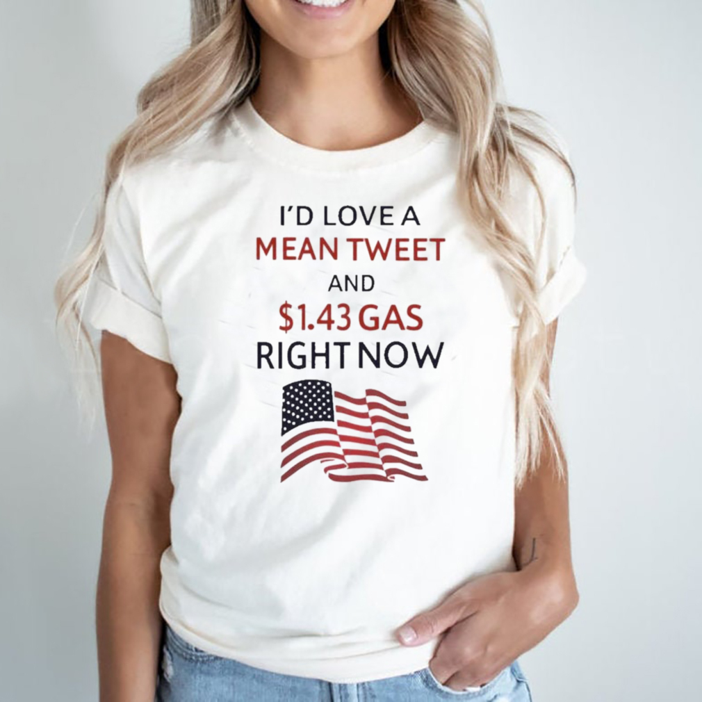 Id love a mean tweet and 1.43 gas right now shirt Id love a mean tweet and 1.43 gas right now shirt