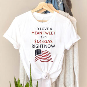 Id love a mean tweet and 1.43 gas right now shirt 3 Id love a mean tweet and 1.43 gas right now shirt
