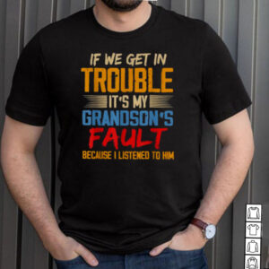If We Get In Trouble Its My Grandsons Fault Because I Listened To Him T Shirt