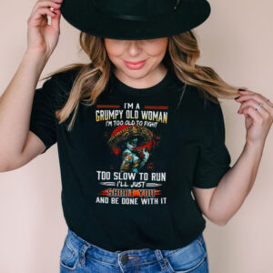 Im A Grumpy Old Woman Im Too Old To Fight Too Slow To Run Ill Just Shoot You T shirt