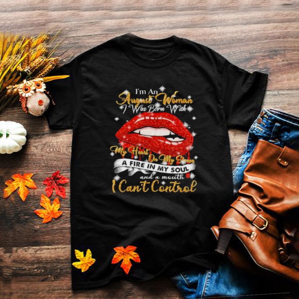 Im An August Woman I Was Born With My Heart On My Sleeve And A Mouth I Cant Control Shirt Im An August Woman I Was Born With My Heart On My Sleeve And A Mouth I Cant Control Shirt