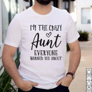 Im The Crazy Aunt Everyone Warned You About T shirt