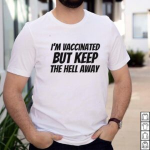 Im vaccinated but keep the hell away shirt