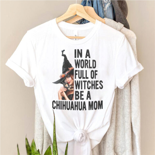 In a world full of witches be a chihuahua mom halloween hoodie, sweater, longsleeve, shirt v-neck, t-shirt