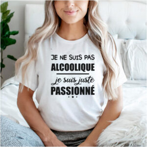 Je Ne Suis Pas Alcoolique Je Suis Juste Passionne T shirt