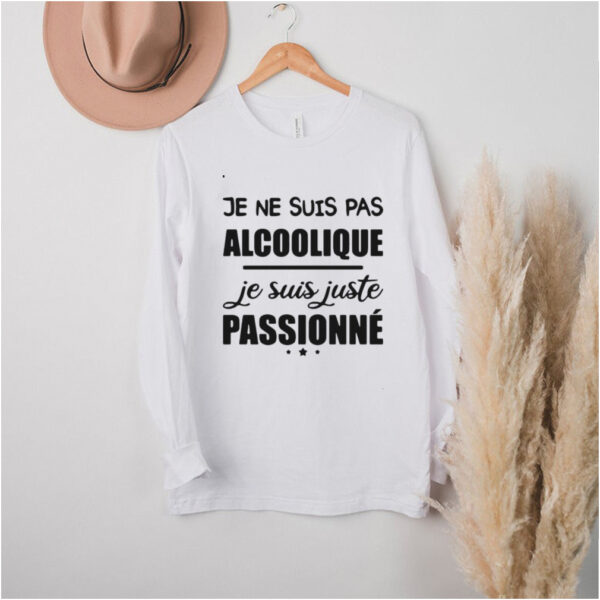 Je Ne Suis Pas Alcoolique Je Suis Juste Passionne T hoodie, sweater, longsleeve, shirt v-neck, t-shirt