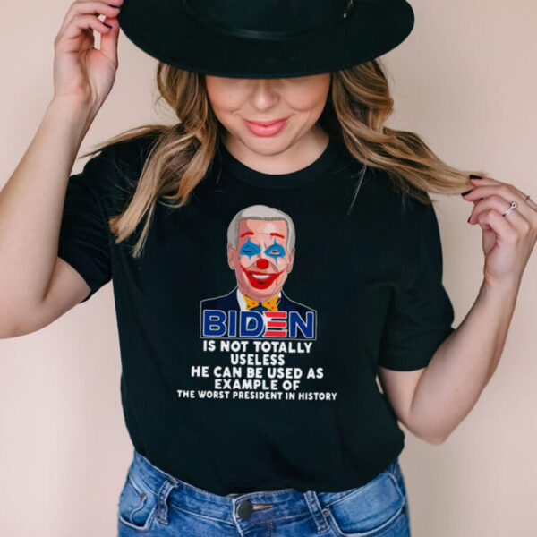 Joe Biden is not totally useless he can be used as example of the worst President in history hoodie, sweater, longsleeve, shirt v-neck, t-shirt