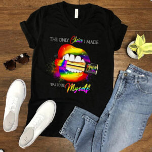 LGBT Lips pride the only choice I made was to be myself hoodie, tank top, sweater and long sleeve