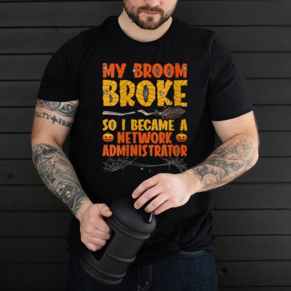 My Broom Broke So I Became A Network Administrator Halloween hoodie, sweater, longsleeve, shirt v-neck, t-shirt