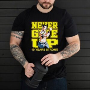 Never give up 10 years strong hoodie, sweater, longsleeve, shirt v-neck, t-shirt