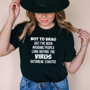 Not to brag but ive been avoiding people long before the virus outbreak started shirt