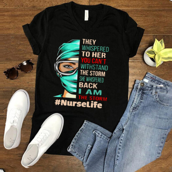 Nurse They Whispered To Her You Cant Withstand The Storm She Whispered Back I Am The Storm Nurselife T hoodie, tank top, sweater