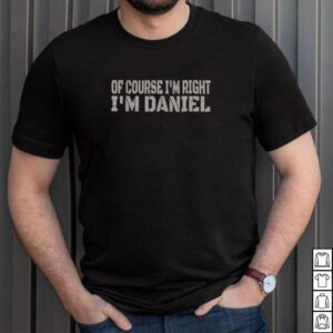 Of Course Im Right Im Daniel Name shirt